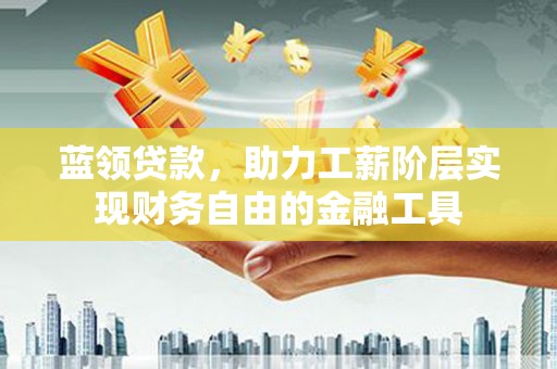 石排蓝领贷款，助力工薪阶层实现财务自由的金融工具