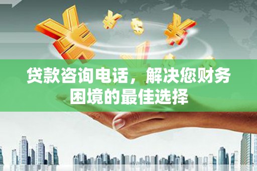 石排贷款咨询电话，解决您财务困境的最佳选择