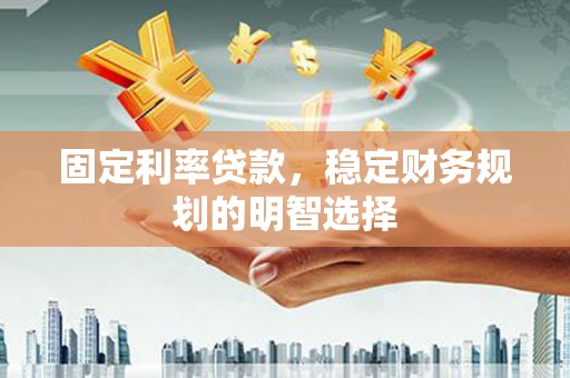 石排固定利率贷款，稳定财务规划的明智选择
