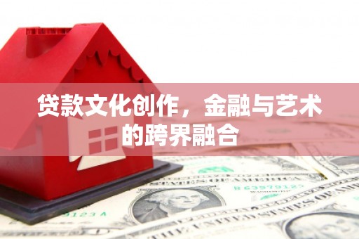 石排贷款文化创作，金融与艺术的跨界融合