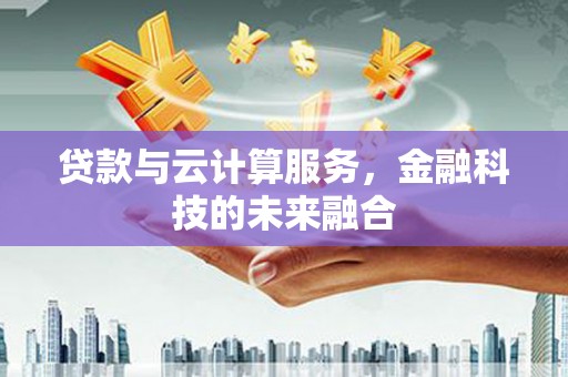 石排贷款与云计算服务，金融科技的未来融合