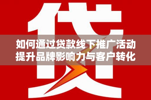 石排如何通过贷款线下推广活动提升品牌影响力与客户转化率