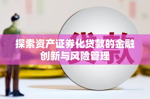 石排探索资产证券化贷款的金融创新与风险管理