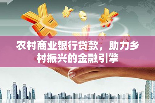 石排农村商业银行贷款，助力乡村振兴的金融引擎