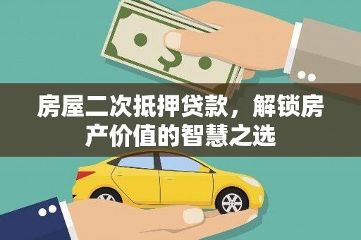 石排房屋二次抵押贷款，解锁房产价值的智慧之选
