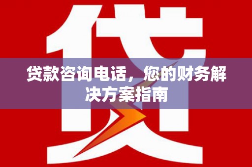 石排贷款咨询电话，您的财务解决方案指南