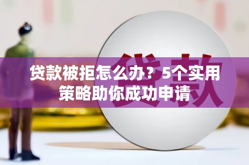 石排贷款被拒怎么办？5个实用策略助你成功申请