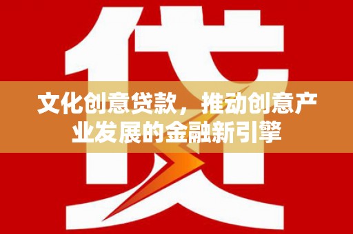 石排文化创意贷款，推动创意产业发展的金融新引擎