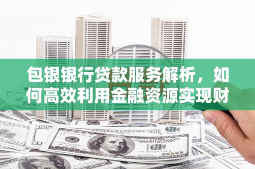 石排包银银行贷款服务解析，如何高效利用金融资源实现财富增长