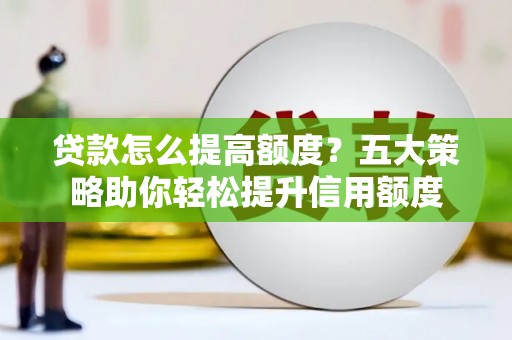 石排贷款怎么提高额度？五大策略助你轻松提升信用额度