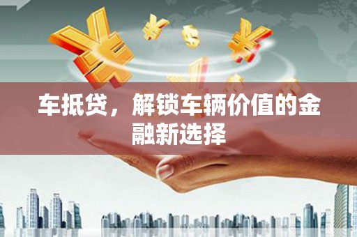 石排车抵贷，解锁车辆价值的金融新选择