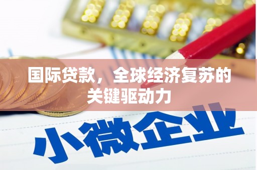 石排国际贷款，全球经济复苏的关键驱动力