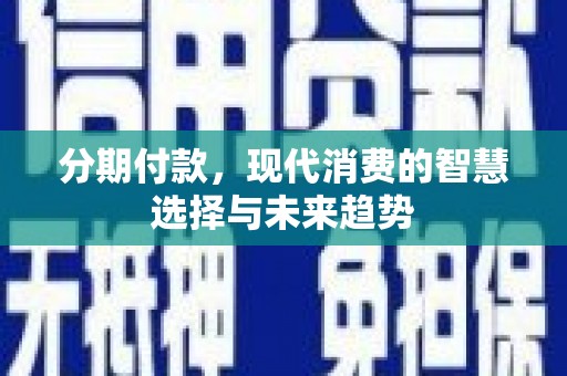石排分期付款，现代消费的智慧选择与未来趋势