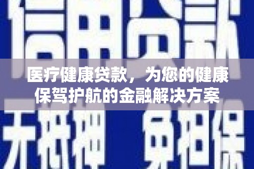 石排医疗健康贷款，为您的健康保驾护航的金融解决方案