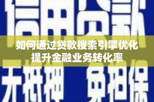 石排如何通过贷款搜索引擎优化提升金融业务转化率