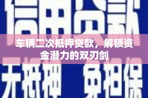 石排车辆二次抵押贷款，解锁资金潜力的双刃剑