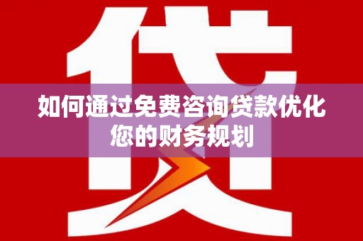 石排如何通过免费咨询贷款优化您的财务规划