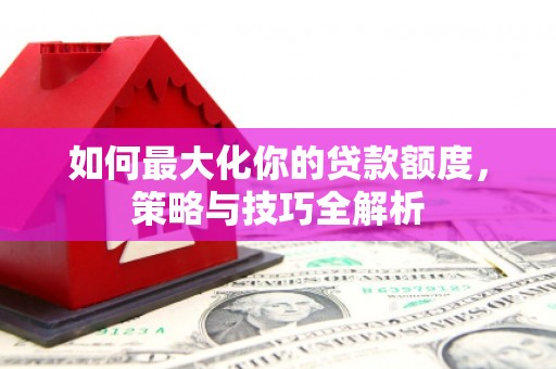 石排如何最大化你的贷款额度，策略与技巧全解析