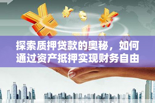 石排探索质押贷款的奥秘，如何通过资产抵押实现财务自由