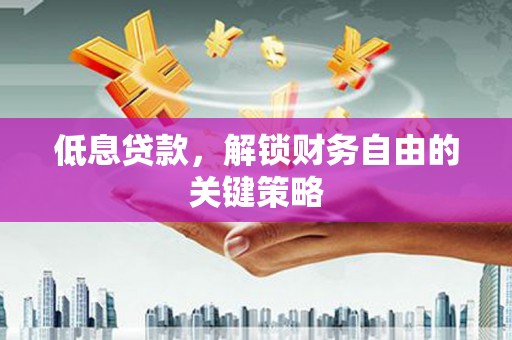 石排低息贷款，解锁财务自由的关键策略