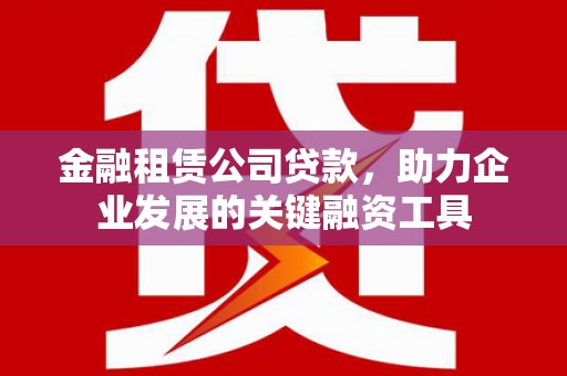 石排金融租赁公司贷款，助力企业发展的关键融资工具