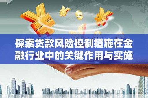 石排探索贷款风险控制措施在金融行业中的关键作用与实施策略