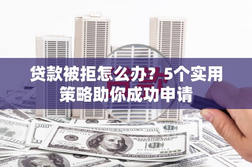 石排贷款被拒怎么办？5个实用策略助你成功申请