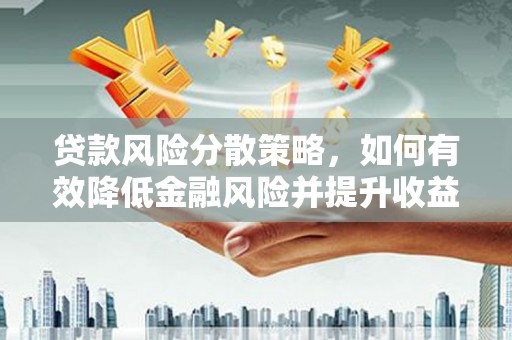 石排贷款风险分散策略，如何有效降低金融风险并提升收益