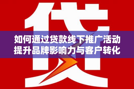 石排如何通过贷款线下推广活动提升品牌影响力与客户转化率