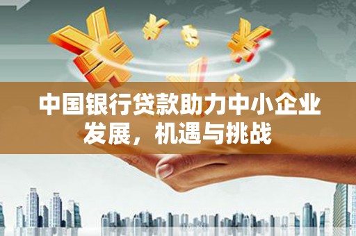 石排中国银行贷款助力中小企业发展，机遇与挑战