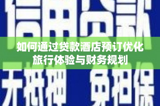 石排如何通过贷款酒店预订优化旅行体验与财务规划