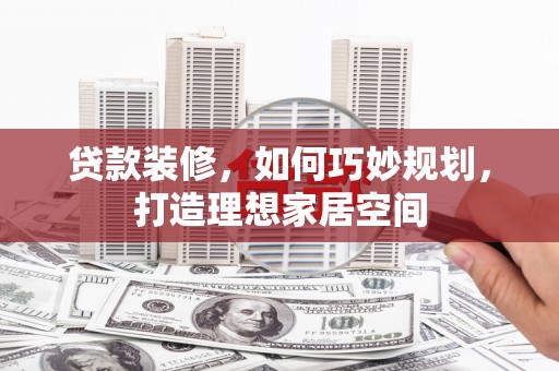 石排贷款装修，如何巧妙规划，打造理想家居空间