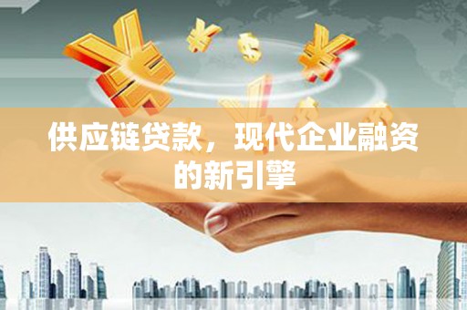 石排供应链贷款，现代企业融资的新引擎