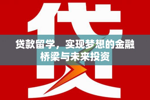 石排贷款留学，实现梦想的金融桥梁与未来投资