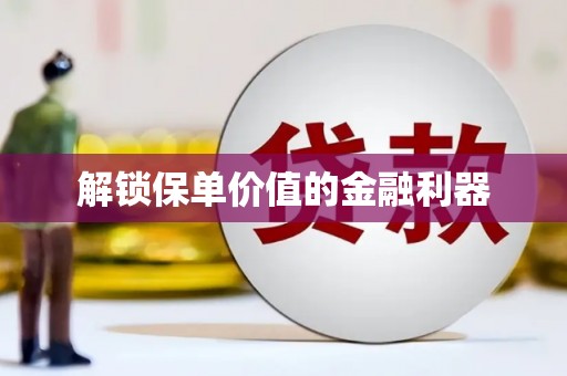 石排解锁保单价值的金融利器