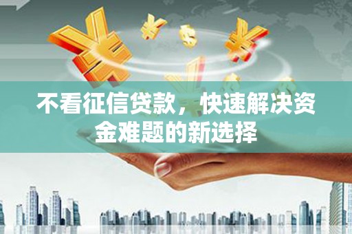 石排不看征信贷款，快速解决资金难题的新选择