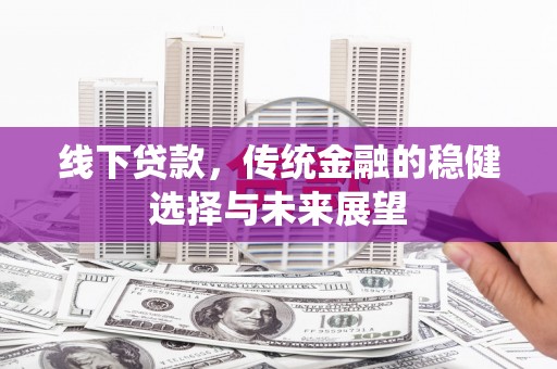 石排线下贷款，传统金融的稳健选择与未来展望