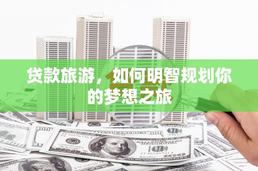 石排贷款旅游，如何明智规划你的梦想之旅