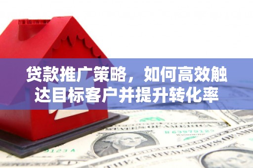 石排贷款推广策略，如何高效触达目标客户并提升转化率