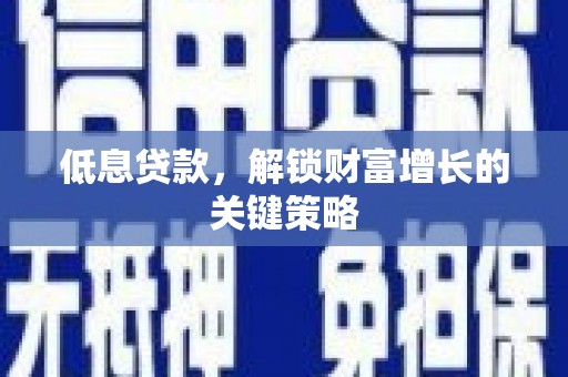 石排低息贷款，解锁财富增长的关键策略