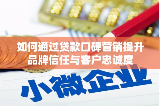 石排如何通过贷款口碑营销提升品牌信任与客户忠诚度