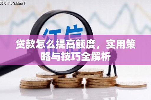 石排贷款怎么提高额度，实用策略与技巧全解析