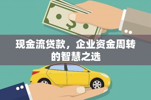 石排现金流贷款，企业资金周转的智慧之选