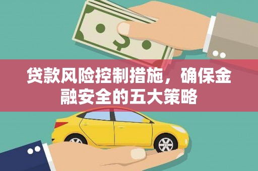 石排贷款风险控制措施，确保金融安全的五大策略