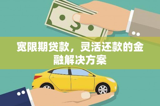 石排宽限期贷款，灵活还款的金融解决方案