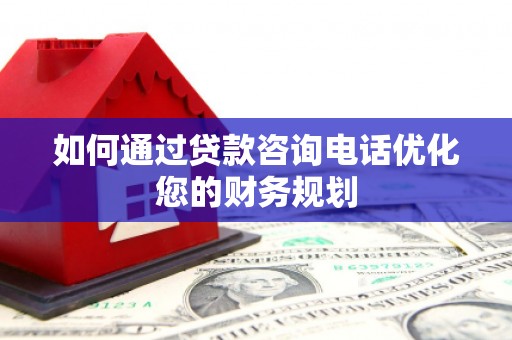 石排如何通过贷款咨询电话优化您的财务规划