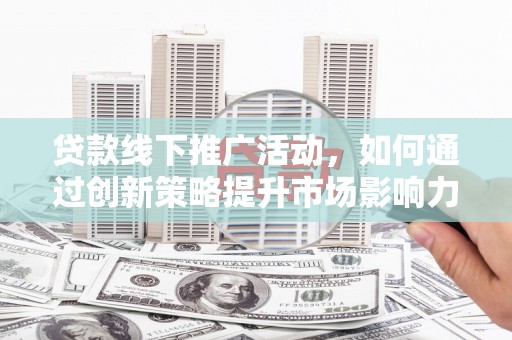 石排贷款线下推广活动，如何通过创新策略提升市场影响力