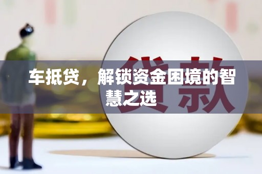 石排车抵贷，解锁资金困境的智慧之选