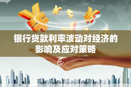 石排银行贷款利率波动对经济的影响及应对策略