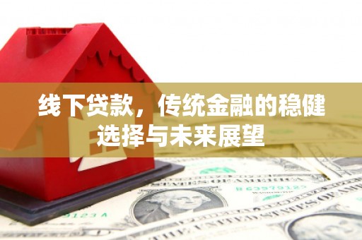 石排线下贷款，传统金融的稳健选择与未来展望